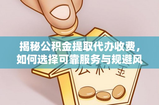 新疆揭秘公积金提取代办收费，如何选择可靠服务与规避风险