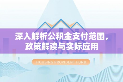 长子深入解析公积金支付范围，政策解读与实际应用