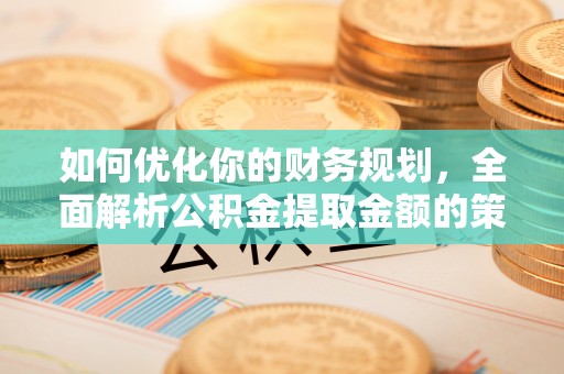 石楼如何优化你的财务规划，全面解析公积金提取金额的策略与技巧