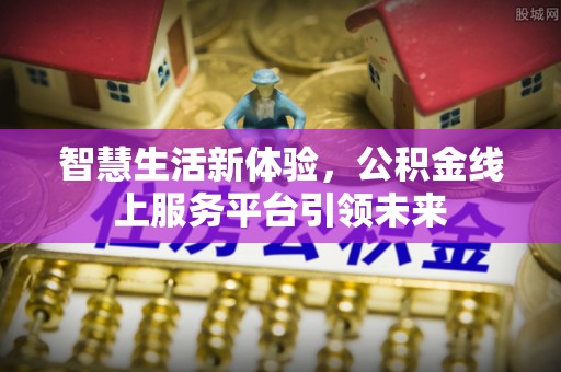 延庆智慧生活新体验，公积金线上服务平台引领未来