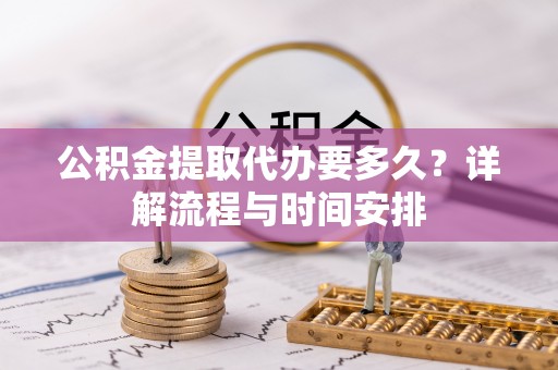 石楼公积金提取代办要多久？详解流程与时间安排