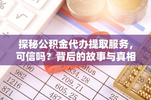 花垣探秘公积金代办提取服务，可信吗？背后的故事与真相