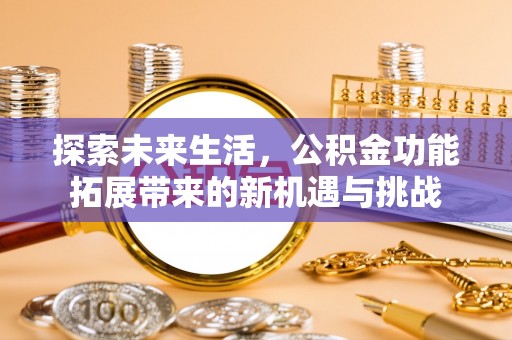 花垣探索未来生活，公积金功能拓展带来的新机遇与挑战