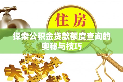 延吉探索公积金贷款额度查询的奥秘与技巧