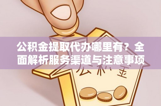 延吉公积金提取代办哪里有？全面解析服务渠道与注意事项