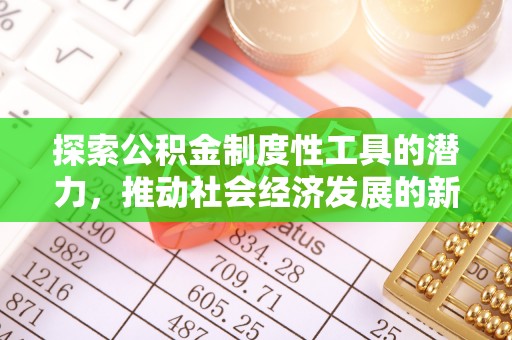 东兰探索公积金制度性工具的潜力，推动社会经济发展的新引擎