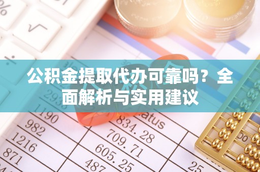 东兰公积金提取代办可靠吗？全面解析与实用建议