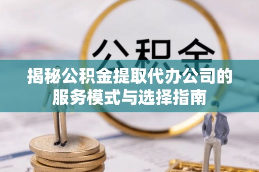 磐石揭秘公积金提取代办公司的服务模式与选择指南