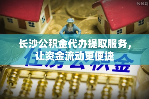 磐石长沙公积金代办提取服务，让资金流动更便捷