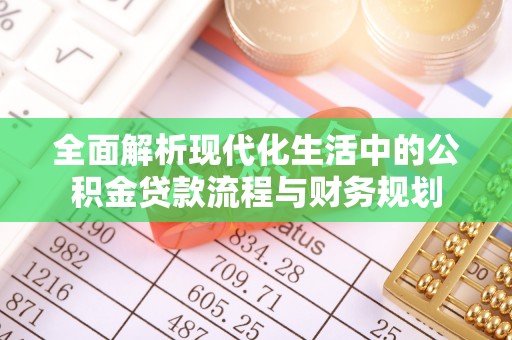 磐石全面解析现代化生活中的公积金贷款流程与财务规划