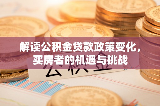 磐石解读公积金贷款政策变化，买房者的机遇与挑战