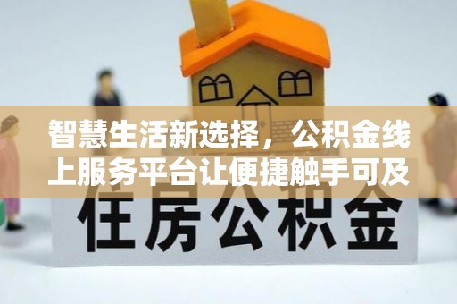 清新智慧生活新选择，公积金线上服务平台让便捷触手可及