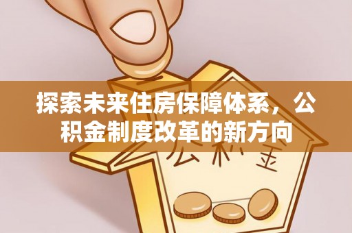 大足探索未来住房保障体系，公积金制度改革的新方向