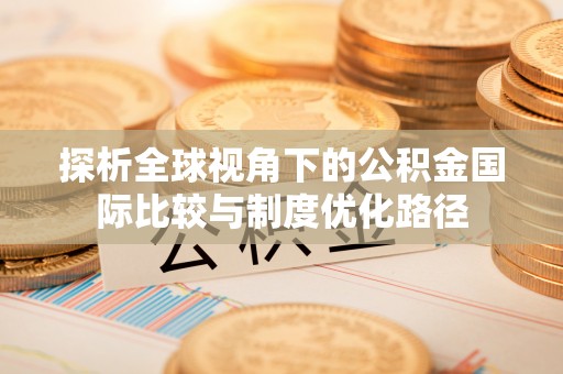 大足探析全球视角下的公积金国际比较与制度优化路径