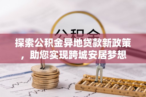 水城探索公积金异地贷款新政策，助您实现跨城安居梦想