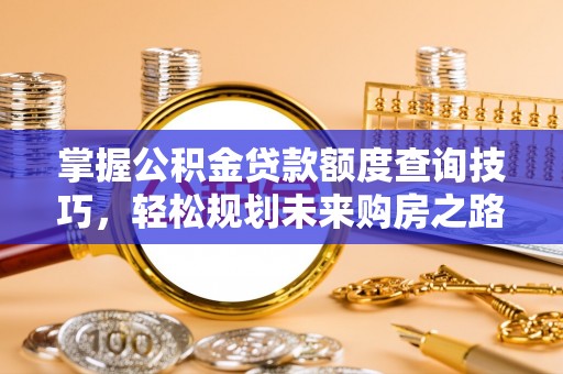 水城掌握公积金贷款额度查询技巧，轻松规划未来购房之路
