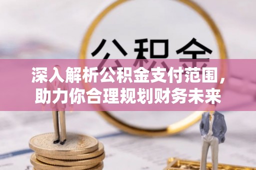 水城深入解析公积金支付范围，助力你合理规划财务未来