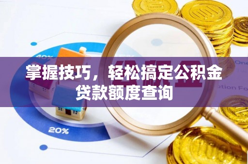大足掌握技巧，轻松搞定公积金贷款额度查询