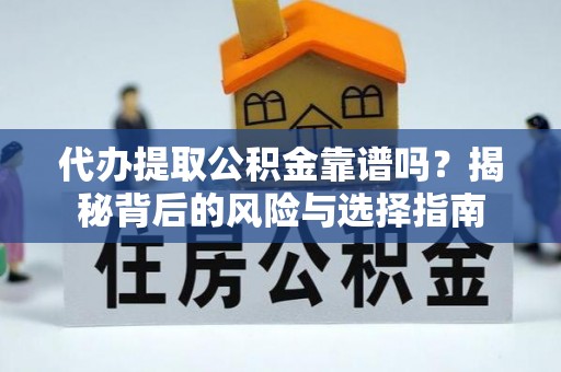 武清代办提取公积金靠谱吗？揭秘背后的风险与选择指南