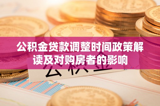 武清公积金贷款调整时间政策解读及对购房者的影响