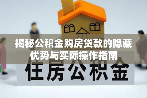 贵南揭秘公积金购房贷款的隐藏优势与实际操作指南