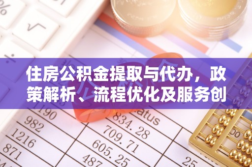 南溪住房公积金提取与代办，政策解析、流程优化及服务创新