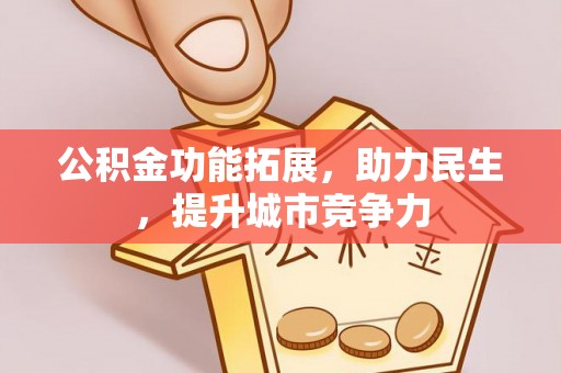 南溪公积金功能拓展，助力民生，提升城市竞争力