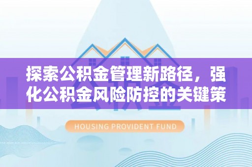 南溪探索公积金管理新路径，强化公积金风险防控的关键策略