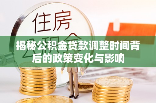 临海揭秘公积金贷款调整时间背后的政策变化与影响