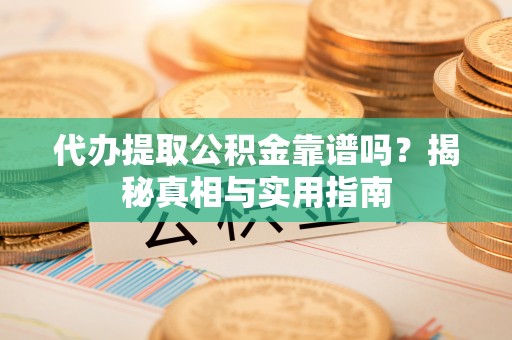 临海代办提取公积金靠谱吗？揭秘真相与实用指南