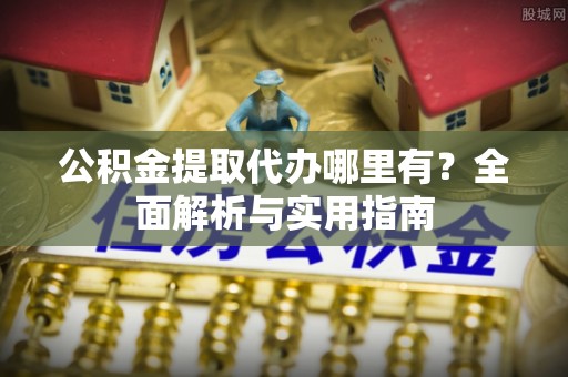 临海公积金提取代办哪里有？全面解析与实用指南