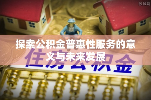 西螺探索公积金普惠性服务的意义与未来发展
