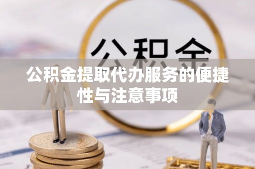 西螺公积金提取代办服务的便捷性与注意事项