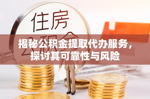 西螺揭秘公积金提取代办服务，探讨其可靠性与风险
