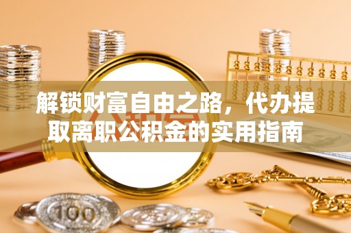 林边解锁财富自由之路，代办提取离职公积金的实用指南