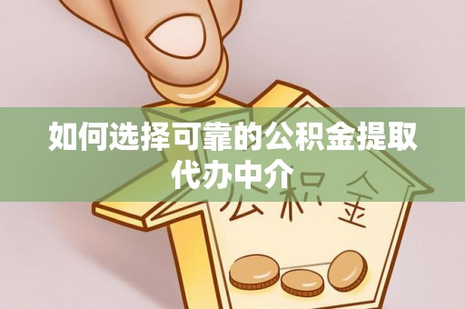 滨州如何选择可靠的公积金提取代办中介