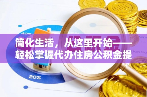 滨州简化生活，从这里开始——轻松掌握代办住房公积金提取全流程