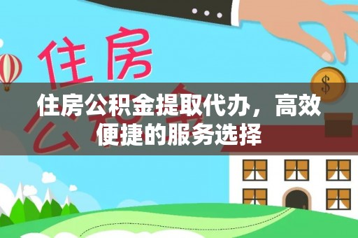 滨州住房公积金提取代办，高效便捷的服务选择