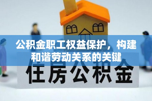 兴平公积金职工权益保护，构建和谐劳动关系的关键