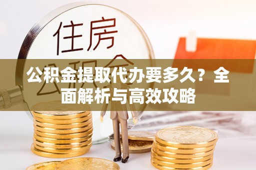 兴平公积金提取代办要多久？全面解析与高效攻略
