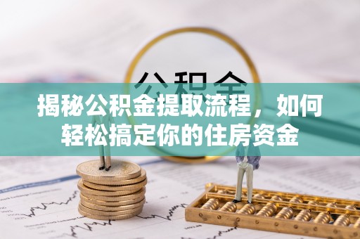 淇滨揭秘公积金提取流程，如何轻松搞定你的住房资金
