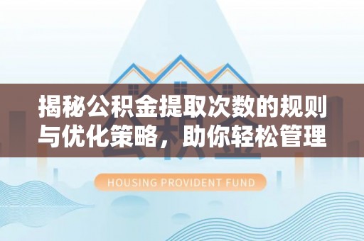 淇滨揭秘公积金提取次数的规则与优化策略，助你轻松管理财务