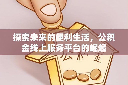 文登探索未来的便利生活，公积金线上服务平台的崛起