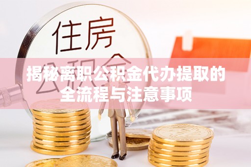 武义揭秘离职公积金代办提取的全流程与注意事项