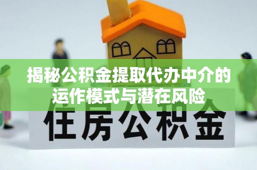 博爱揭秘公积金提取代办中介的运作模式与潜在风险