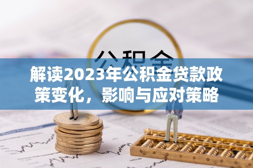 博爱解读2023年公积金贷款政策变化，影响与应对策略