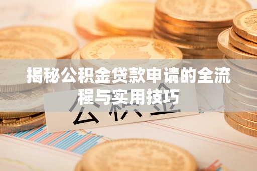 德化揭秘公积金贷款申请的全流程与实用技巧