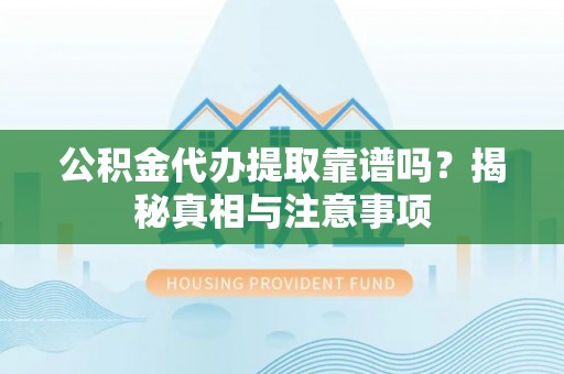 德化公积金代办提取靠谱吗？揭秘真相与注意事项