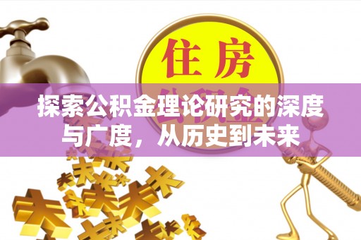 大足探索公积金理论研究的深度与广度，从历史到未来