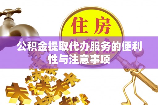 大足公积金提取代办服务的便利性与注意事项